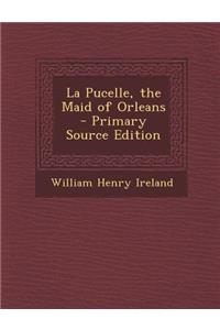 La Pucelle, the Maid of Orleans - Primary Source Edition