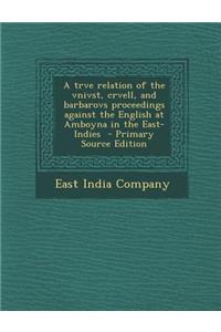 A Trve Relation of the Vnivst, Crvell, and Barbarovs Proceedings Against the English at Amboyna in the East-Indies