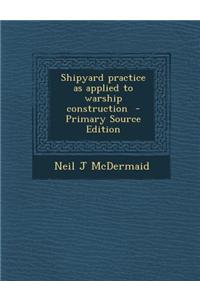 Shipyard Practice as Applied to Warship Construction