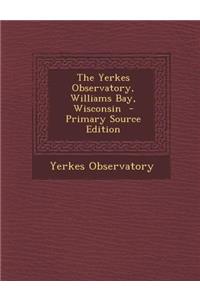 The Yerkes Observatory, Williams Bay, Wisconsin - Primary Source Edition