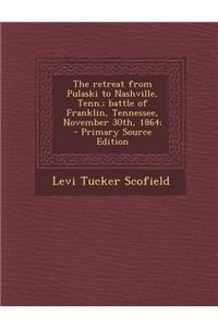 The Retreat from Pulaski to Nashville, Tenn.; Battle of Franklin, Tennessee, November 30th, 1864; - Primary Source Edition