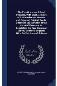 Free Grammar School, Swansea, With Brief Memoirs of Its Founder and Masters and Copies of Original Deeds. [Preceded By] the Order of the Court of Chancery for Regulating the Free Grammar School, Swansea, Together With the Petition and Scheme