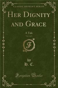 Her Dignity and Grace, Vol. 3 of 3: A Tale (Classic Reprint)