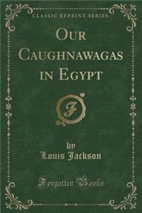 Our Caughnawagas in Egypt (Classic Reprint)