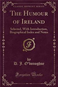 The Humour of Ireland: Selected, with Introduction, Biographical Index and Notes (Classic Reprint)