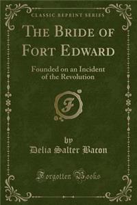 The Bride of Fort Edward: Founded on an Incident of the Revolution (Classic Reprint)