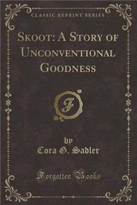 Skoot: A Story of Unconventional Goodness (Classic Reprint)