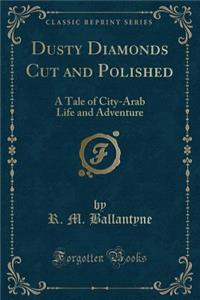 Dusty Diamonds Cut and Polished: A Tale of City-Arab Life and Adventure (Classic Reprint)