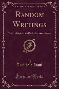 Random Writings: With Original and Selected Anecdotes (Classic Reprint)