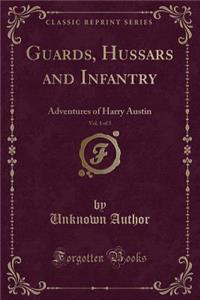 Guards, Hussars and Infantry, Vol. 1 of 3: Adventures of Harry Austin (Classic Reprint)