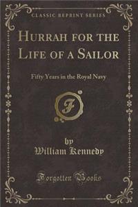 Hurrah for the Life of a Sailor: Fifty Years in the Royal Navy (Classic Reprint)