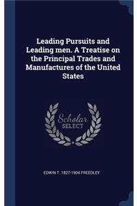 Leading Pursuits and Leading men. A Treatise on the Principal Trades and Manufactures of the United States