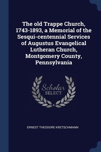 The old Trappe Church, 1743-1893, a Memorial of the Sesqui-centennial Services of Augustus Evangelical Lutheran Church, Montgomery County, Pennsylvania