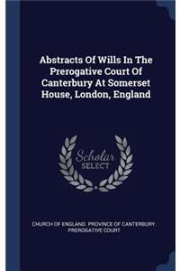 Abstracts Of Wills In The Prerogative Court Of Canterbury At Somerset House, London, England