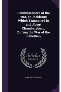 Reminiscences of the war, or, Incidents Which Transpired in and About Chambersburg, During the War of the Rebellion