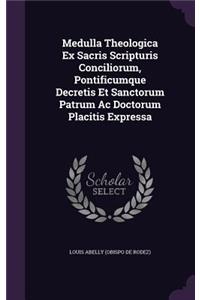 Medulla Theologica Ex Sacris Scripturis Conciliorum, Pontificumque Decretis Et Sanctorum Patrum Ac Doctorum Placitis Expressa