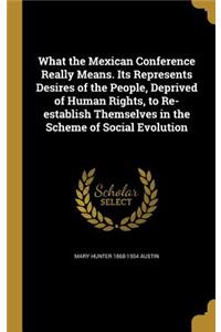 What the Mexican Conference Really Means. Its Represents Desires of the People, Deprived of Human Rights, to Re-Establish Themselves in the Scheme of Social Evolution