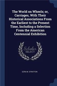 The World on Wheels; or, Carriages, With Their Historical Associations From the Earliest to the Present Time, Including a Selection From the American Centennial Exhibition