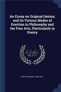 An Essay on Original Genius; and its Various Modes of Exertion in Philosophy and the Fine Arts, Particularly in Poetry