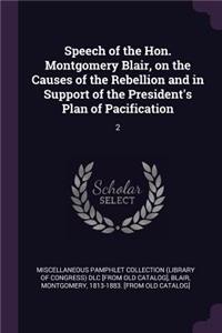 Speech of the Hon. Montgomery Blair, on the Causes of the Rebellion and in Support of the President's Plan of Pacification