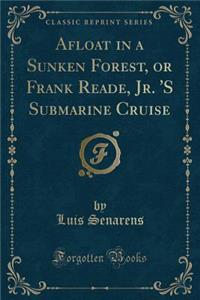 Afloat in a Sunken Forest, or Frank Reade, Jr. 's Submarine Cruise (Classic Reprint)