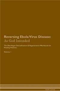Reversing Ebola Virus Disease: As God Intended the Raw Vegan Plant-Based Detoxification & Regeneration Workbook for Healing Patients. Volume 1