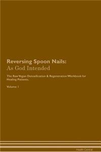 Reversing Spoon Nails: As God Intended the Raw Vegan Plant-Based Detoxification & Regeneration Workbook for Healing Patients. Volume 1