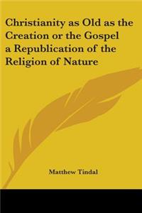 Christianity as Old as the Creation or the Gospel a Republication of the Religion of Nature