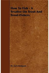 How to Fish - A Treatise on Trout and Trout-Fishers