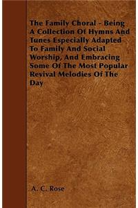 The Family Choral - Being A Collection Of Hymns And Tunes Especially Adapted To Family And Social Worship, And Embracing Some Of The Most Popular Revival Melodies Of The Day