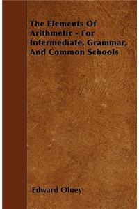 The Elements Of Arithmetic - For Intermediate, Grammar, And Common Schools