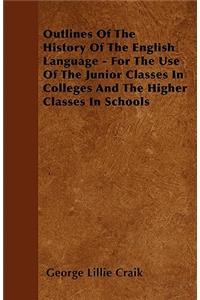 Outlines Of The History Of The English Language - For The Use Of The Junior Classes In Colleges And The Higher Classes In Schools