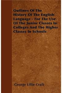 Outlines Of The History Of The English Language - For The Use Of The Junior Classes In Colleges And The Higher Classes In Schools