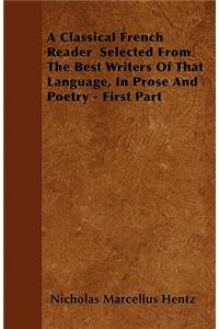 A Classical French Reader Selected From The Best Writers Of That Language, In Prose And Poetry - First Part