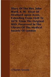 Diary Of The Rev. John Ward, A. M. Vicar Of Stratford-upon-Avon, Extending From 1648 To 1679. From The Original MSS. Preserved In The Library Of The Medical Society Of London