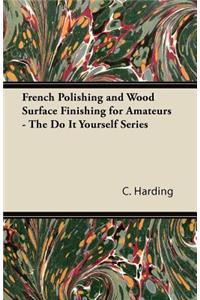 French Polishing and Wood Surface Finishing for Amateurs - The Do It Yourself Series