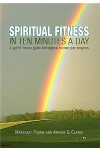 Spiritual Fitness in Ten Minutes a Day: A 'Get Fit' Course, Guide and Logbook to Chart Your Progress