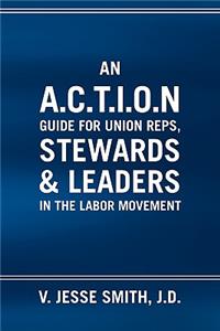 A.C.T.I.O.N Guide for Union Reps, Stewards & Leaders in the Labor Movement