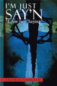 I'm Just Say'n