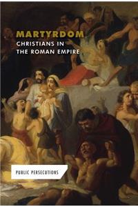 Martyrdom: Christians in the Roman Empire