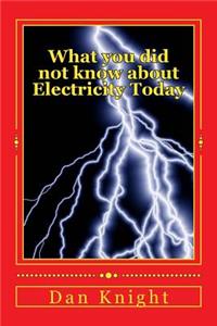 What You Did Not Know about Electricity Today: What You're about to Find Out Is Electrifying