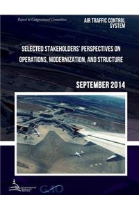 AIR TRAFFIC CONTROL SYSTEM Selected Stakeholders? Perspectives on Operations, Modernization, and Structure