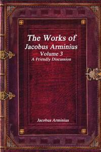 The Works of Jacobus Arminius Volume 3 - A Friendly Discussion