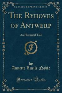 The Ryhoves of Antwerp: An Historical Tale (Classic Reprint)