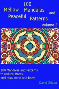 100 Mellow Mandalas and Peaceful Patterns Volume 2: 100 Mandalas and Patterns to Reduce Stress and Relax Mind and Body