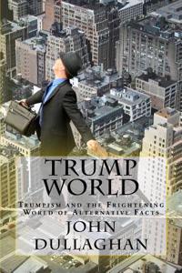 Trump World: Trumpism and the Frightening World of Alternative Facts