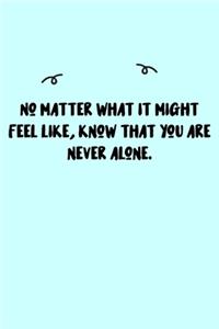 No matter what it might feel like, know that you are never alone. Journal