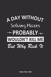 A Day Without Solving Mazes Probably Wouldn't Kill Me But Why Risk It Weekly Planner 2020