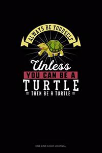Always Be Yourself Unless You Can Be A Turtle Then Be A Turtle