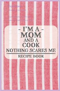 I'm a Mom and a Cook Nothing Scares Me Recipe Book: Blank Recipe Journal to Write in for Women, Food Cookbook Design, Document all Your Special Recipes and Notes for Your Favorite ... for Women, Wife,